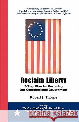 Reclaim Liberty: 3-Step Plan for Restoring Our Constitutional Government MR Robert J. Thorpe 9780615380445