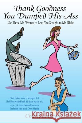 Thank Goodness You Dumped His Ass: Use Those Mr. Wrongs to Lead You Straight to Mr. Right Charly Emery Rose Marie Cleese Dee Densmore-D'Amico 9780615382128