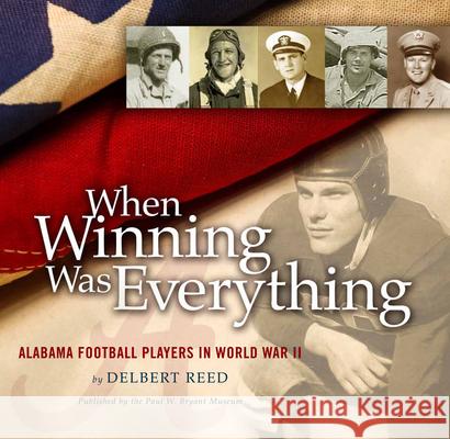 When Winning Was Everything : Alabama Football Players in World War II Delbert Reed Paul W. Bryant 9780615386058 Paul W. Bryant Museum