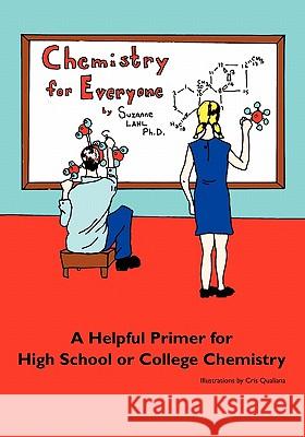 Chemistry for Everyone: A Helpful Primer for High School or College Chemistry Suzanne Lah 9780615386607 Createspace