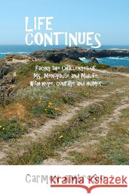 Life Continues: Facing the Challenges of MS, Menopause & Midlife with Hope, Courage & Humor Ambrosio, Carmen 9780615388755 Ambrosart, Ltd.