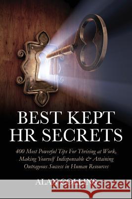 Best Kept HR Secrets: 400 Most Powerful Tips For Thriving at Work, Making Yourself Indispensable & Attaining Outrageous Success in Human Res Collins, Alan 9780615389004
