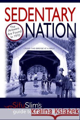 Sedentary Nation: The answers aren't found in the new millennium, they're in 1910: Sifu Slim's Guide to Getting Off the Sofa Slim, Sifu 9780615390703 Sifuslim.com