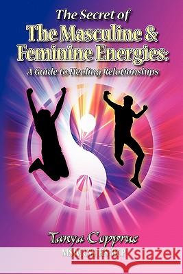 The Secret of the Masculine & Feminine Energies: A Guide to Healing Relationships Tanya Copprue 9780615391137 Soul de Diva Press