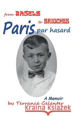 Paris Par Hasard: From Bagels to Brioches Terrance William Gelenter 9780615392301 Paris Through Expatriate Eyes