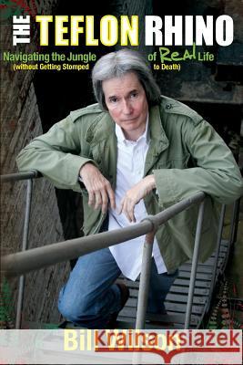 The Teflon Rhino: Navigating the Jungle of Real Life Bill Wilson 9780615393476