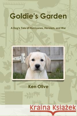 Goldie's Garden: A dog's Tale of Hurricanes, Heroism, and War Olive, Ken 9780615393841
