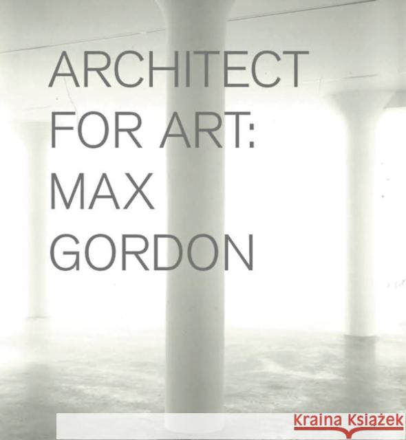 Max Gordon: Architect for Art Nicholas Serota David Gordon Jonathan Marvel 9780615395791