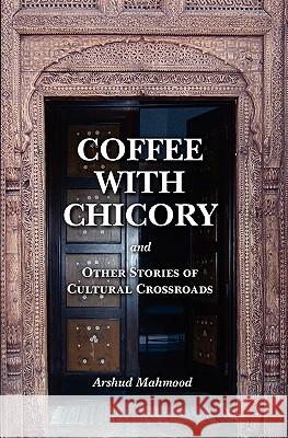 Coffee With Chicory: And Other Stories of Cultural Crossroads Mahmood, Arshud 9780615401133