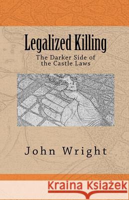 Legalized Killing: The Darker Side of the Castle Laws John R. Wrigh 9780615401652 Cotter's Cliffs Publishing, LLC