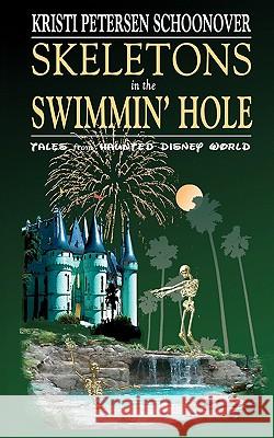 Skeletons in the Swimmin' Hole: Tales from Haunted Disney World Kristi Petersen Schoonover Kristi Peterse 9780615402802 Admit One Literary Theme Park Press