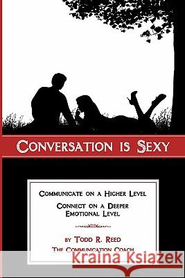 Conversation is Sexy: Communicate on a Higher Level, Connect on a Deeper Emotional Level Todd R Reed (University of Hawaii at Manoa Honolulu USA) 9780615408606