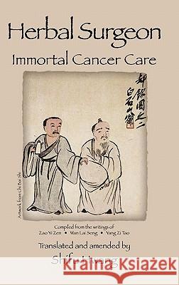 Herbal Surgeon Immortal Cancer Care Shifu Hwang Shifu Hwang 9780615410845 Immortal Cancer Care Foundation