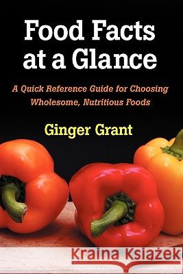 Food Facts At A Glance: A Quick Reference Guide for Choosing Wholesome, Nutritious Foods Grant, Ginger 9780615411743 GG Publications