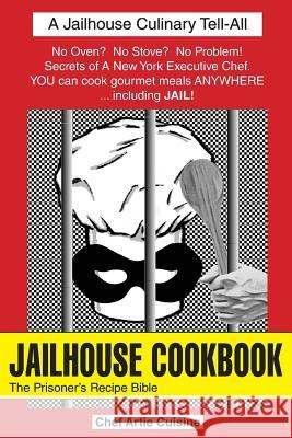 Jailhouse Cookbook the Prisoner's Recipe Bible Artie Cuisine 9780615419275