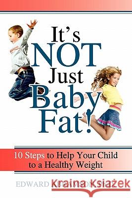 It's Not Just Baby Fat!: 10 Steps to Help Your Child to a Healthy Weight Edward Abramson 9780615420752 Bodega Books