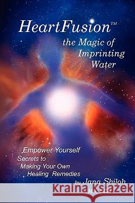 Heartfusion, the Magic of Imprinting Water Jana Shiloh 9780615423128 Life Resources