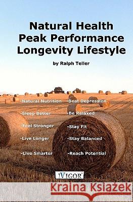 Natural Health - Peak Performance - Longevity Lifestyle Ralph Teller 9780615423562