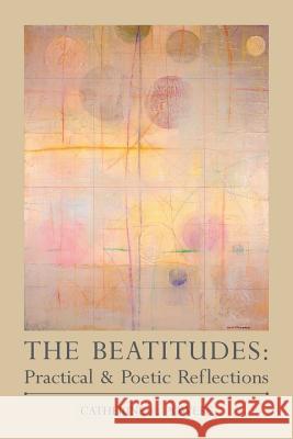 The Beatitudes: Practical & Poetic Reflections Catherine F. Powers 9780615423913