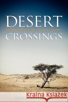 Desert Crossings: Transformed by Tribulation Dr Robert Petterson 9780615427225 Covenant Books