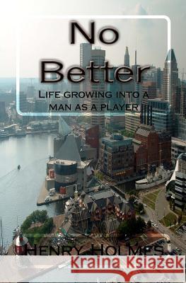 No Better: Life growing into a man as a player Holmes, Henry G. 9780615429212 Henry G Holmes