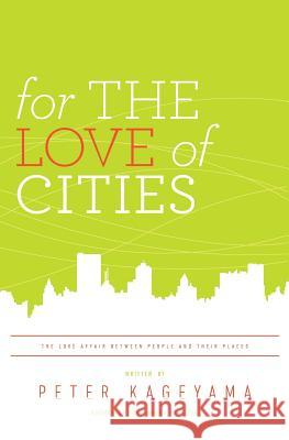 For the Love of Cities: The love affair between people and their places Kageyama, Peter 9780615430430 Creative Cities Productions