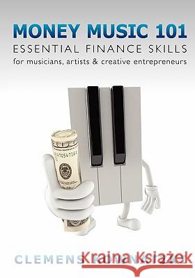 Money Music 101: Essential Finance Skills for Musicians, Artists & Creative Entrepreneurs Clemens Kownatzki 9780615431499 Clemens Kownatzki