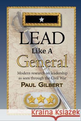 Lead Like A General Gilbert, Paul A. 9780615434469