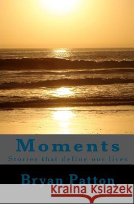 Moments: Stories that define our lives Patton, Bryan 9780615435978