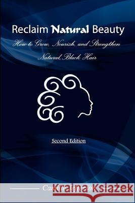 Reclaim Natural Beauty: How to Grow, Nourish, and Strengthen Natural, Black Hair Camille A. Jefferson 9780615436074 Power Moves Entertainment