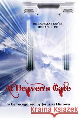 At Heaven's Gate: To be recognized by Jesus as His own Kleu, Michael 9780615440736 Dr Madelene Eayrs and Michael Kleu