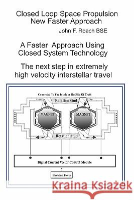 Closed Loop Space Propulsion New Faster Approach: The next Step in Space Travel Roach Bse, John F. 9780615442259 John F. Roach
