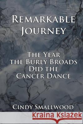 Remarkable Journey: The Year the Burly Broads Did the Cancer Dance Cindy Smallwood 9780615446684