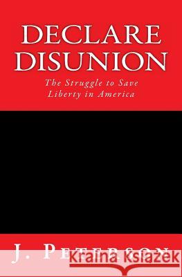 Declare Disunion: The Struggle to Save Liberty in America J. Peterson 9780615451374 Cassiopeia