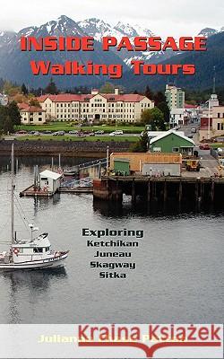 Inside Passage Walking Tours: Exploring Ketchikan, Juneau, Skagway and Sitka Julianne Chase Patton Beverly Theunis 9780615451404 Writer & Co. Publishing