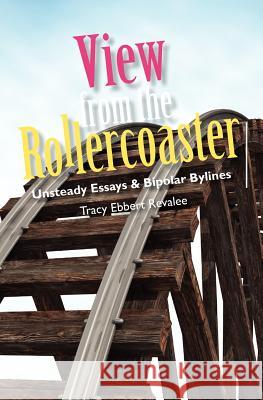 View from the Rollercoaster: Unsteady Essays & Bipolar Bylines Tracy Ebbert Revalee 9780615452548 Thistlebone Press