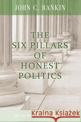 The Six Pillars of Honest Politics: And the Power of the Pre-Partisan John C. Rankin 9780615452586