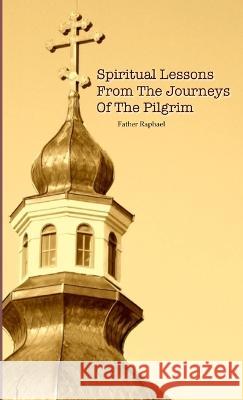 Spiritual Lessons from the Journeys of the Pilgrim Father Raphael 9780615454504