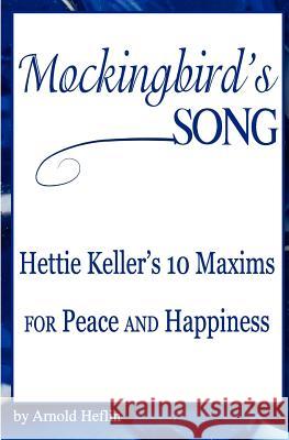 Mockingbird's Song: Hettie Keller's 10 Maxims for Peace and Happiness Arnold Heflin 9780615454801