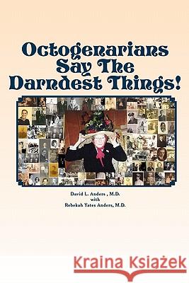 Octogenarians Say The Darndest Things! Anders M. D., Rebekah Yates 9780615455037 David Anders Publishing House