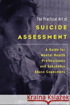 The Practical Art of Suicide Assessment: A Guide for Mental Health Professionals and Substance Abuse Counselors Shawn Christopher Shea 9780615455648 Mental Health Presses