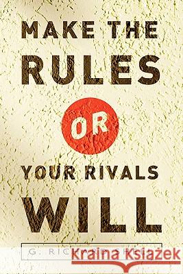 Make the Rules or Your Rivals Will Richard Shell 9780615456539 G. Richard Shell Consulting