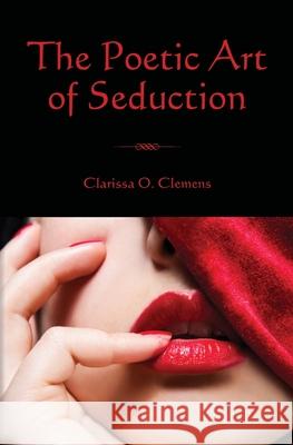 The Poetic Art of Seduction Clarissa O. Clemens 9780615458076 Pleasure Portal Press