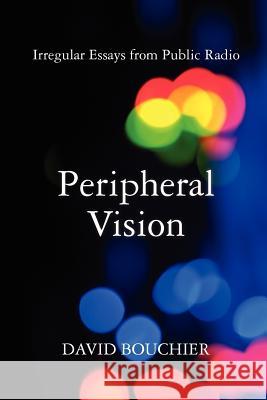 Peripheral Vision: Irregular Essays from Public Radio David L. Bouchier 9780615458922 Mid Atlantic Productions