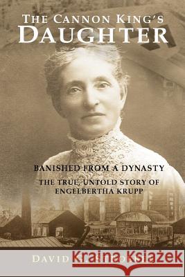The Cannon King's Daughter: Banished from a Dynasty The True, Untold Story of Engelbertha Krupp Walker, Jessica 9780615465289