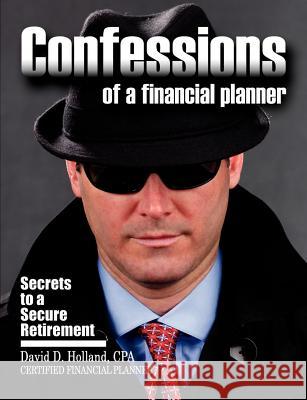Confessions of a Financial Planner: Secrets to a Secure Retirement Assistant Professor of History David Holland (University of Nevada Las Vegas) 9780615466293