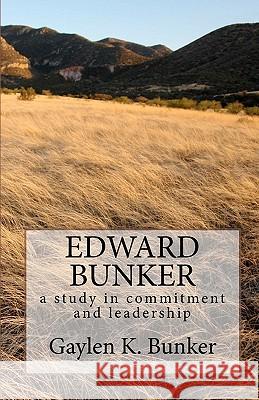 Edward Bunker: A study in committment and leadership Bunker, Gaylen K. 9780615466750