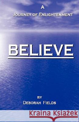 Believe - A Journey of Enlightenment Deborah Fields 9780615468990