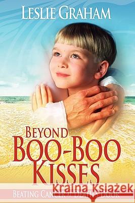 Beyond Boo-Boo Kisses: Beating Cancer at Death's Door Leslie Graham Billy Burke Louis W. Solomo 9780615470405 Robby Graham Foundation
