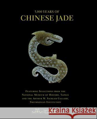 5,000 Years of Chinese Jade: Featuring Selections from the National Museum of History, Taiwan, and the Arthur M. Sackler Gallery, Smithsonian Insti Johnston, John 9780615471808 San Antonio Museum of Art